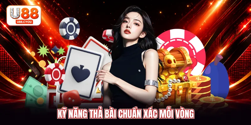 Kỹ năng thả bài chuẩn xác mỗi vòng